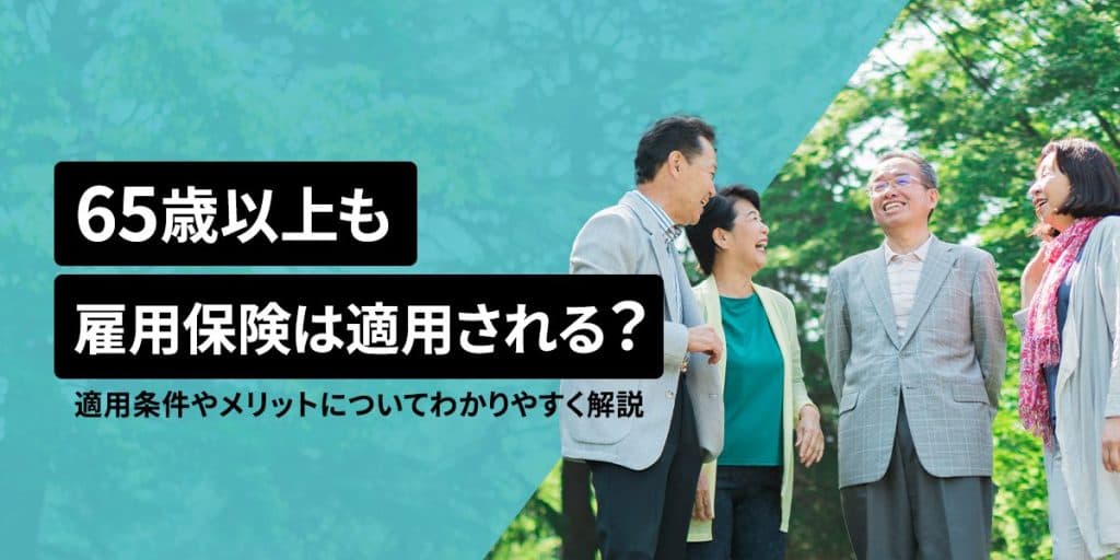 65歳以上も雇用保険は適用される?適用条件やメリットについてわかりやすく解説