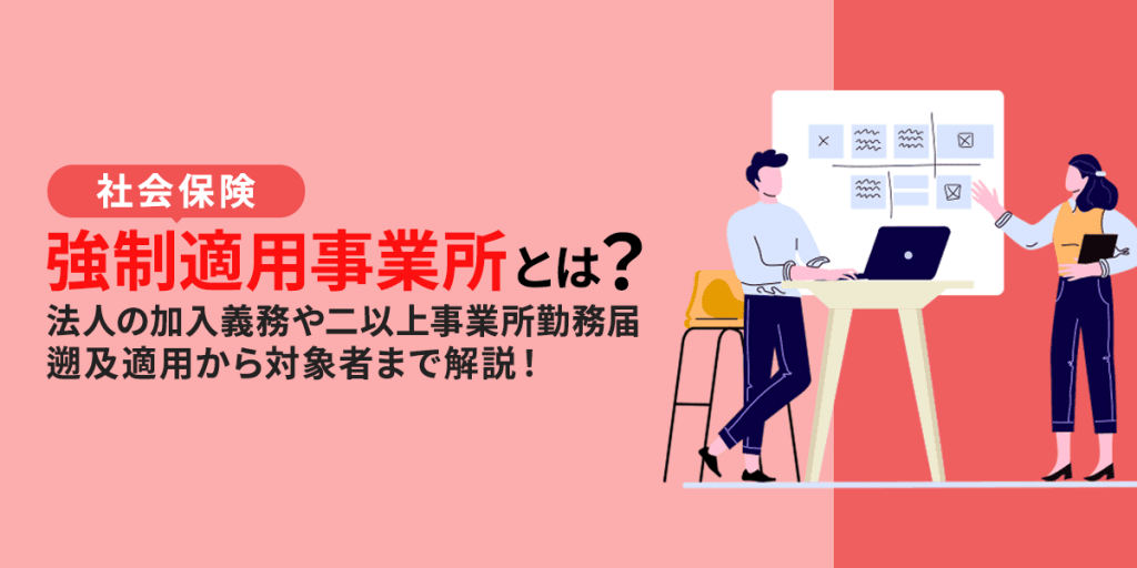 【社労士監修】強制適用事業所(社会保険)とは?法人の加入義務や二以上事業所勤務届、遡及適用から対象者まで解説!