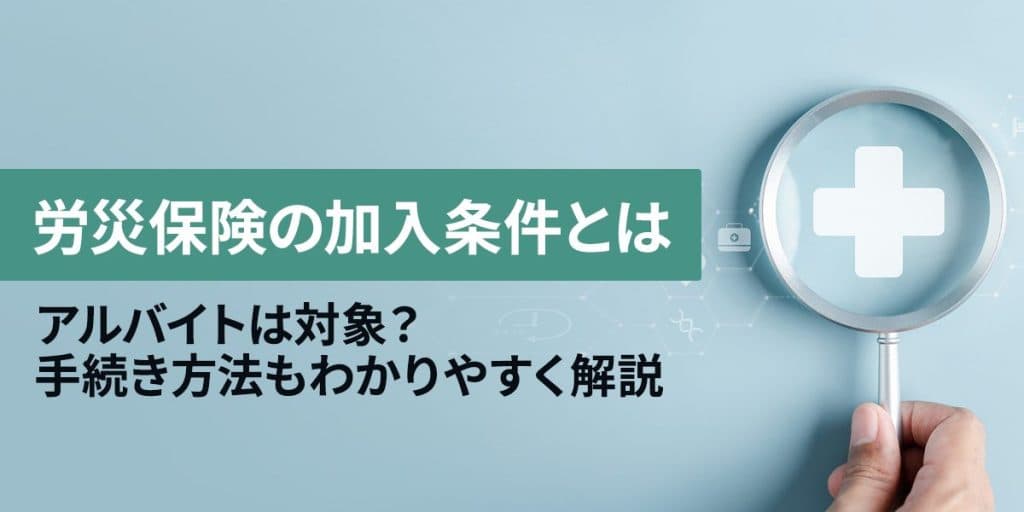 労災保険の加入条件とは?アルバイトは対象?手続き方法もわかりやすく解説