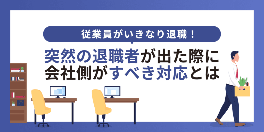 従業員がいきなり退職!突然の退職者が出た際に会社側がすべき対応とは