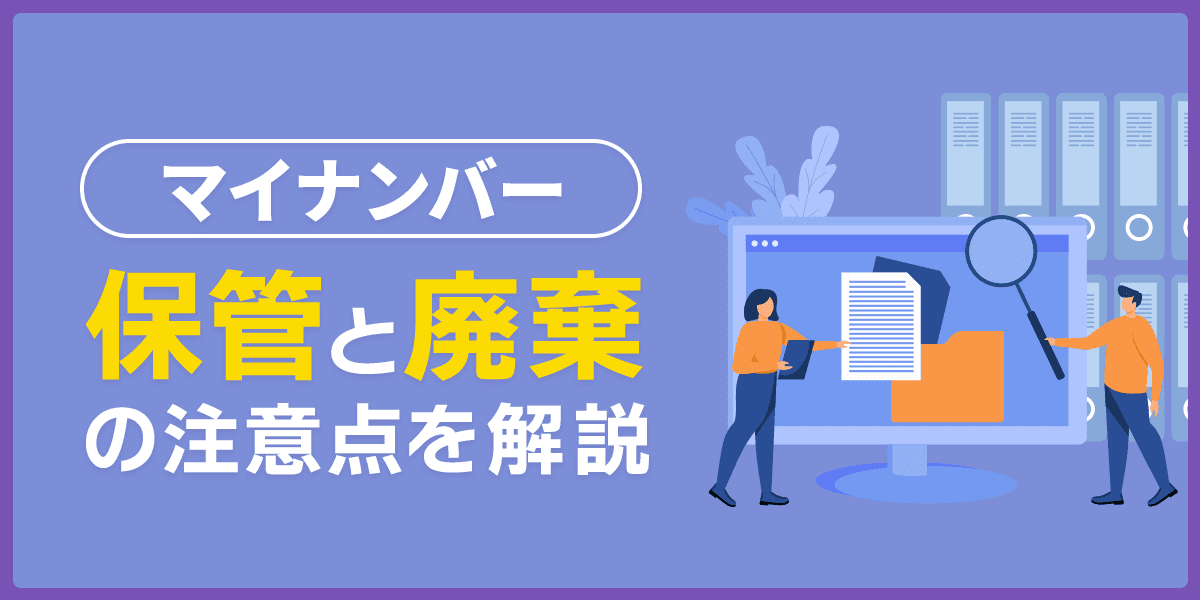 マイナンバーの保管、廃棄の注意点を解説