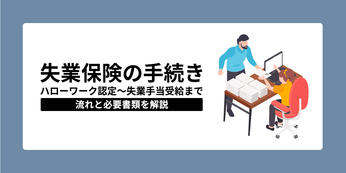 失業保険の手続き_ハローワーク認定~失業手当受給までの流れと必要書類を解説