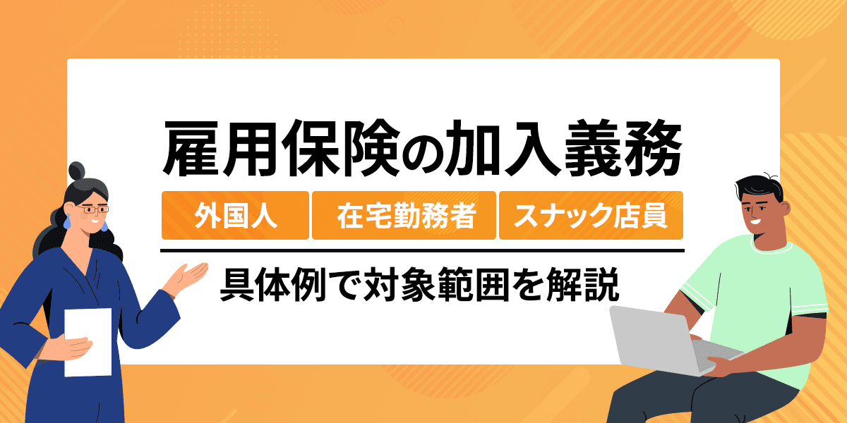 外国人/在宅勤務者/スナック店員…雇用保険の加入義務はある?具体例で対象範囲を解説
