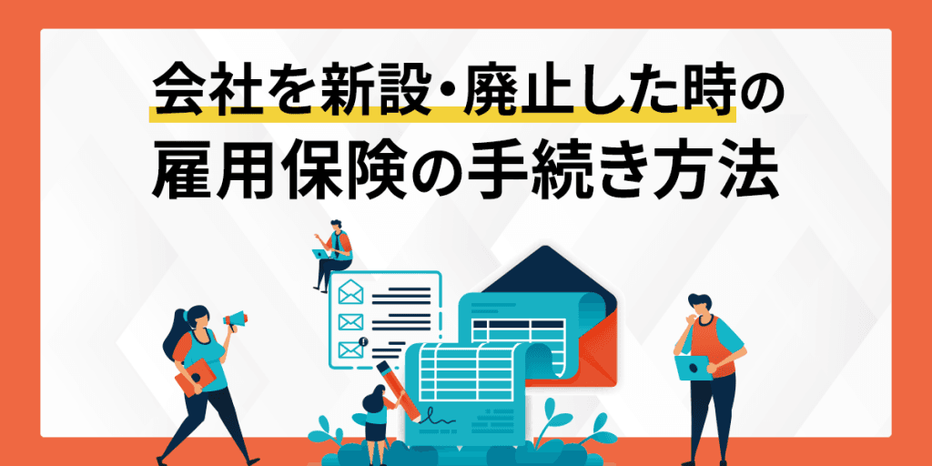 会社を新設・廃止した時の雇用保険の手続き方法・必要書類を解説
