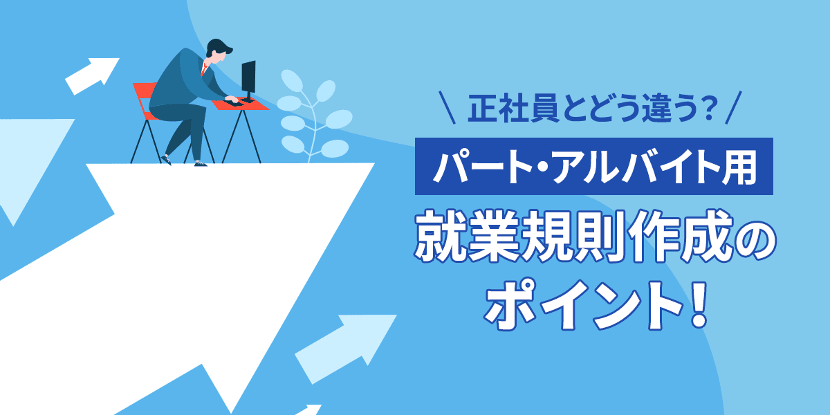 パート・アルバイト用の就業規則作成のポイント!正社員とどう違う?