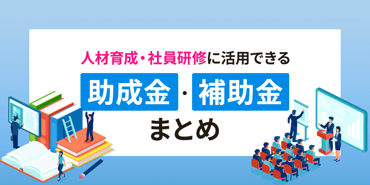 人材育成・社員研修に活用できる助成金・補助金まとめ