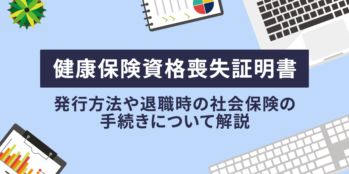 健康保険資格喪失証明書とは?発行方法や退職時の社会保険の手続きについて解説