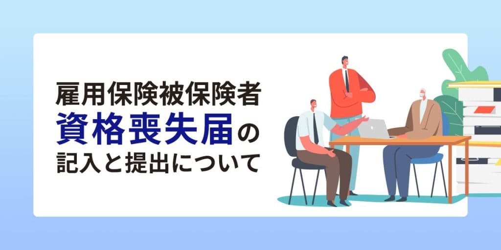 【社労士監修】雇用保険被保険者資格喪失届の記入と提出について!