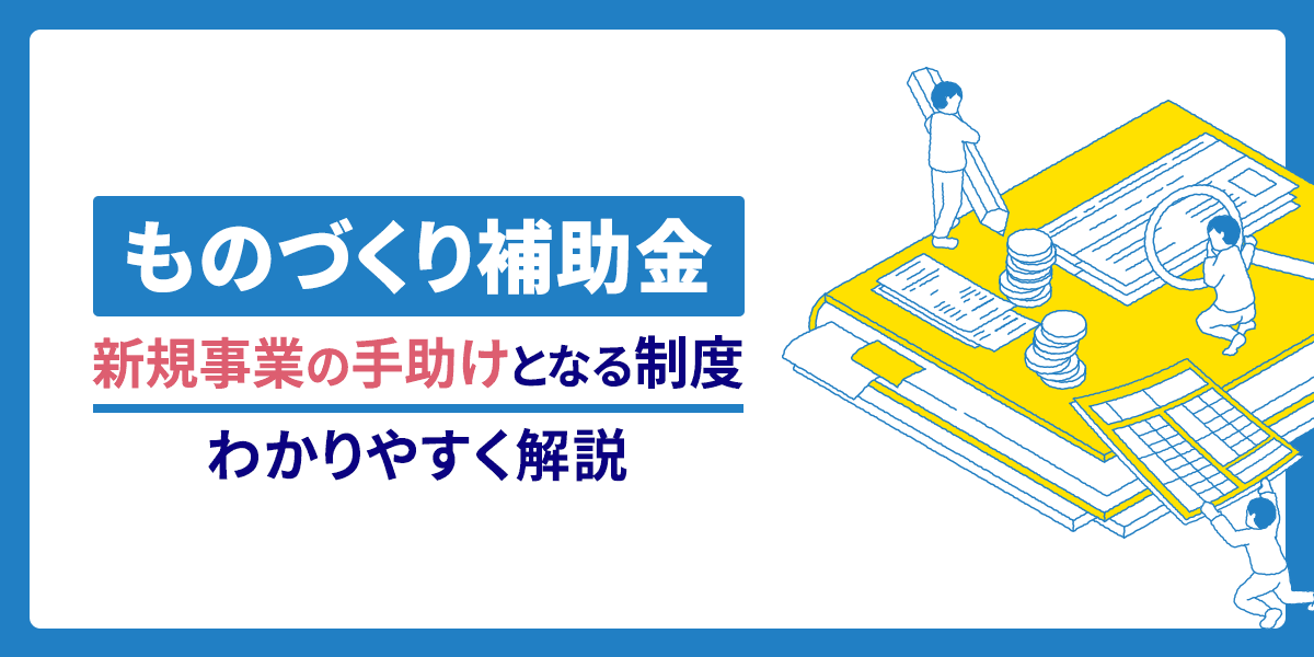 ものづくり補助金とは?新規事業の手助けとなる制度を解説