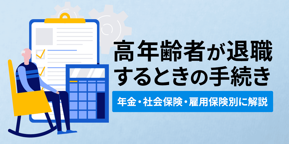 高年齢者が退職するときの手続き|年金・社会保険・雇用保険別に解説