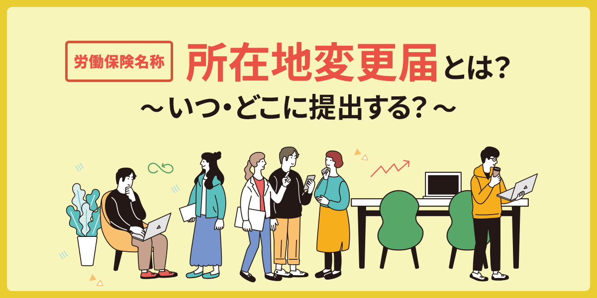 労働保険名称「所在地変更届(適用事業所)」とは?届はいつ・どこに提出する?