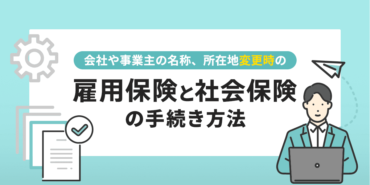 会社や事業主の名称、所在地変更時の雇用保険と社会保険の手続き方法