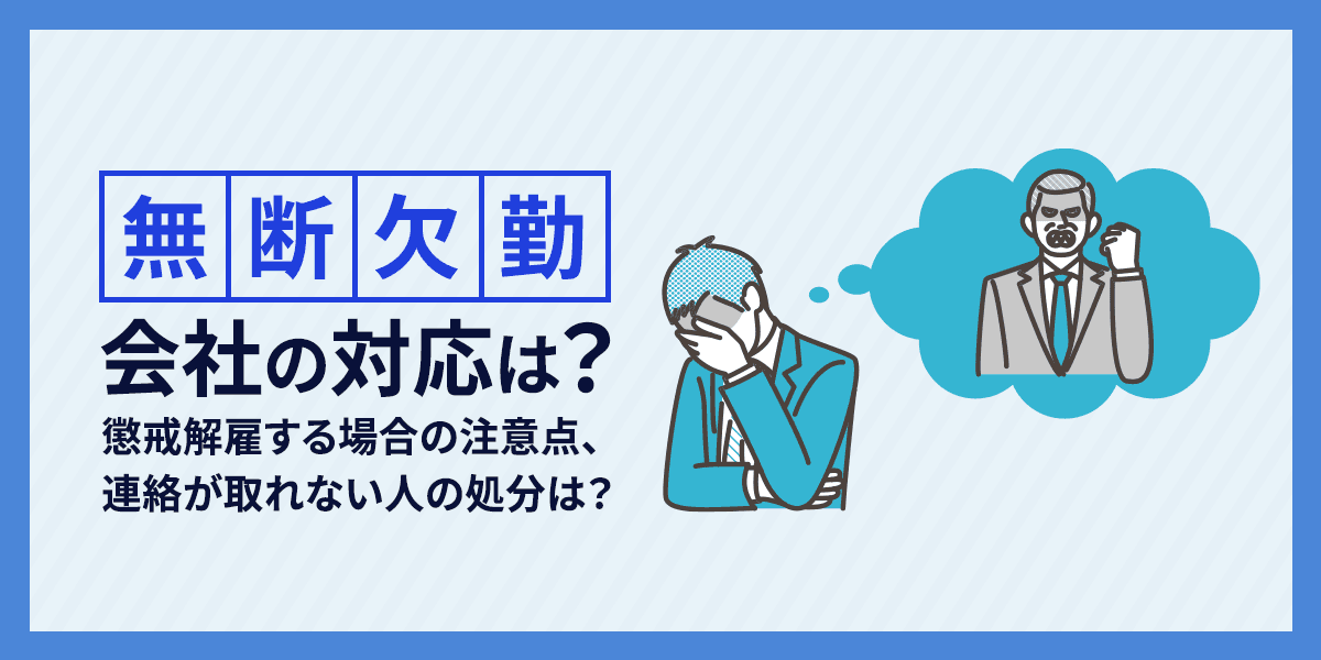 無断欠勤、会社の対応は?懲戒解雇する場合の注意点、連絡が取れない人の処分は?