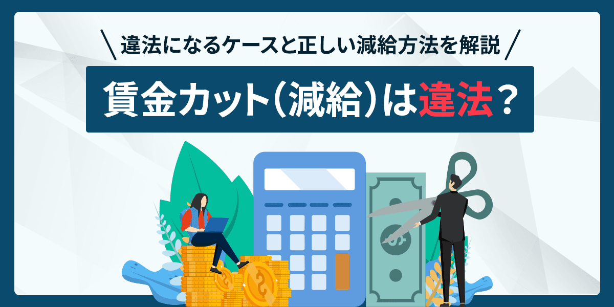 賃金カット(減給)は違法?違法になるケースと正しい減給方法を解説