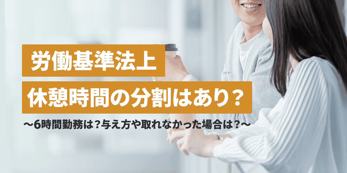 労働基準法上、休憩時間の分割はあり?6時間勤務は?与え方や取れなかった場合は?