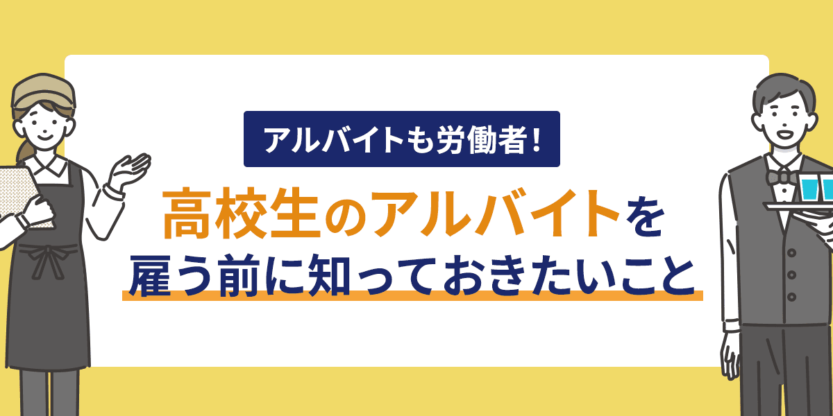 アルバイトも労働者!高校生のアルバイトを雇う前に知っておきたいこと