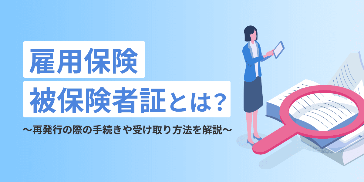 雇用保険被保険者証とは?必要なタイミングや再発行について解説