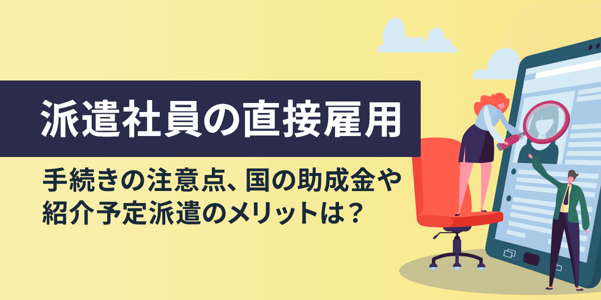 派遣社員の直接雇用!手続きの注意点、国の助成金や紹介予定派遣のメリットは?
