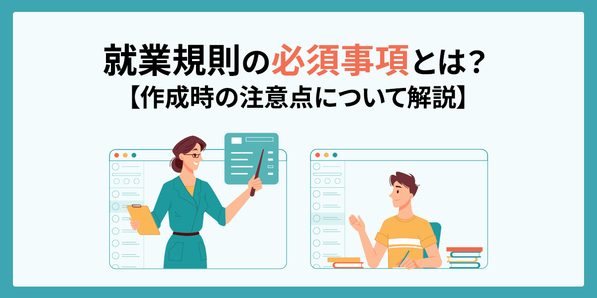就業規則の必須事項とは?作成時の注意点について解説【社労士監修】