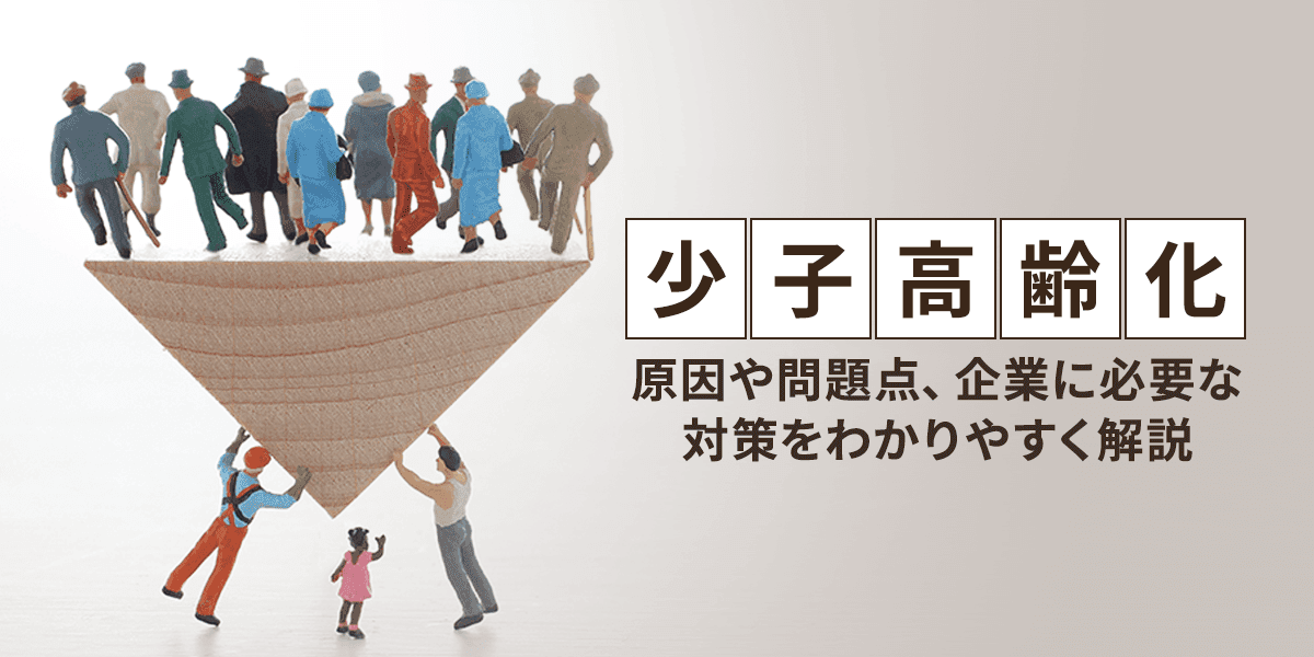 少子高齢化とは?原因や問題点、日本企業に必要な対策をわかりやすく解説