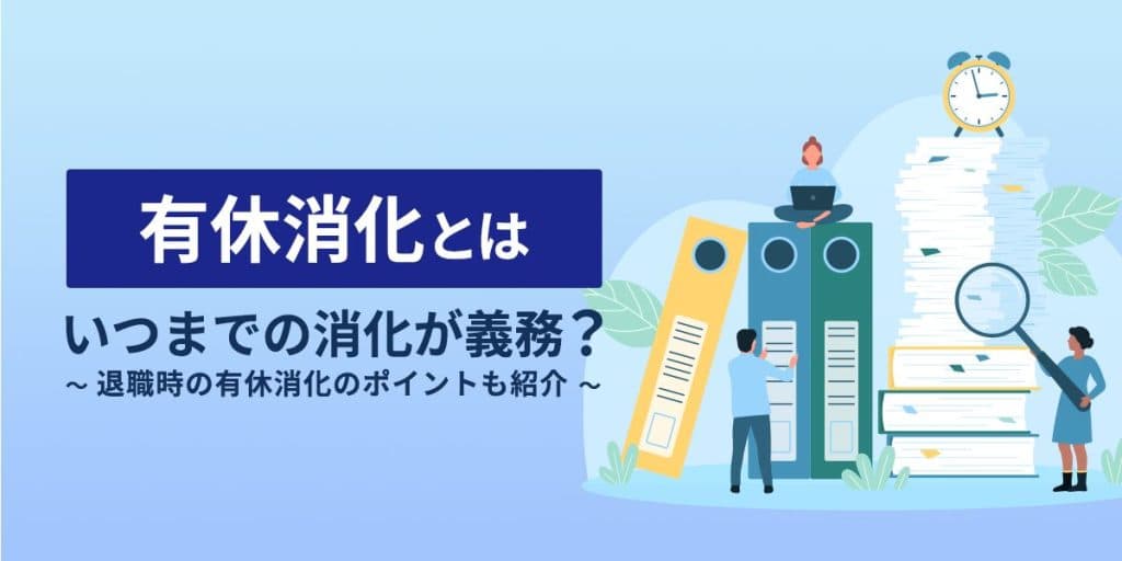 有給消化とは?いつまでの消化が義務?退職時の有給消化のポイントも紹介