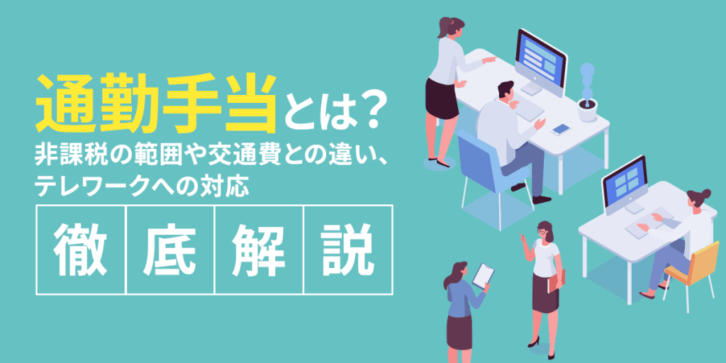 通勤手当とは? 非課税の範囲や交通費との違い、テレワークへの対応を徹底解説!