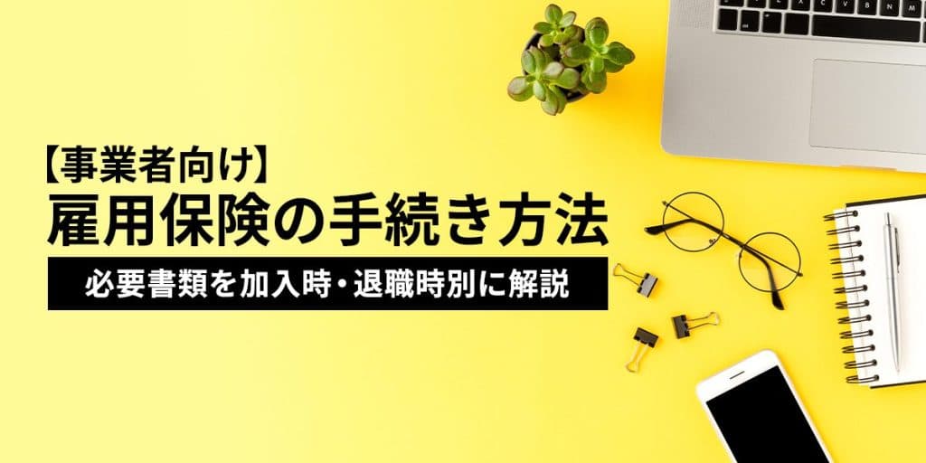 雇用保険の手続き方法とは?必要書類を加入時・退職時別に解説【事業主向け】
