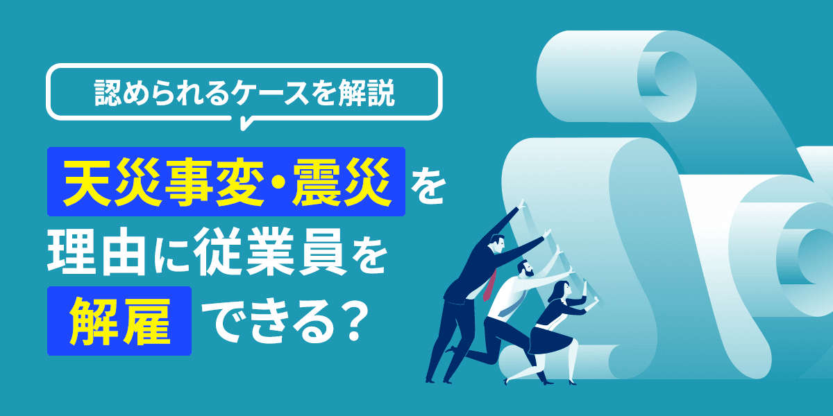 天災事変・震災を理由に従業員を解雇できる?認められるケースを解説