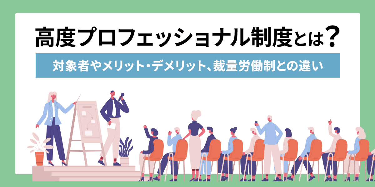 高度プロフェッショナル制度とは?対象者やメリット・デメリット、裁量労働制との違いとは?