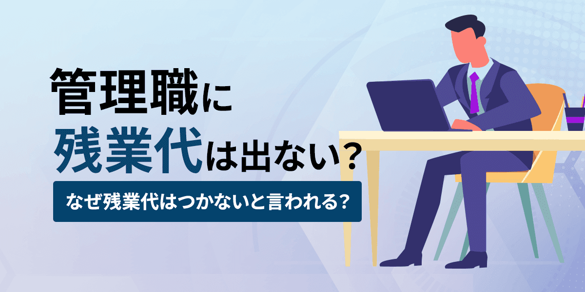 【社労士監修】管理職に残業代は出ない?なぜ、残業代つかないと言われる?労働基準法上は?