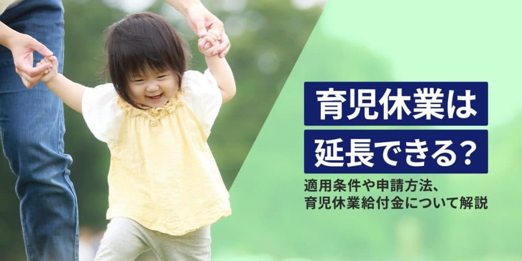 育児休業はいつまで延長できる?適用条件や申請方法 、育児休業給付金について解説!