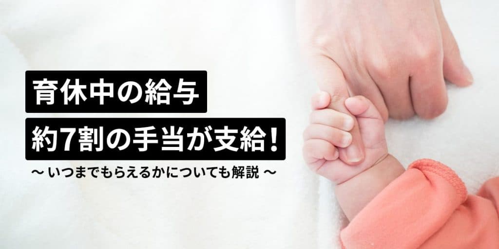 育休中は給与の約7割の手当が支給!いつまでもらえるかについても解説
