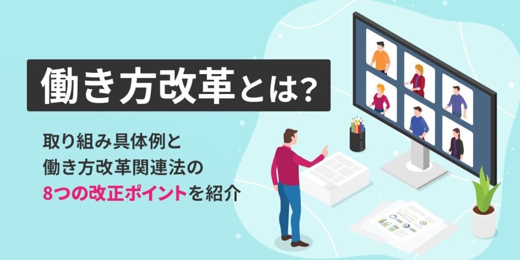 働き方改革とは?取り組み具体例と働き方改革関連法の8つの改正ポイントを紹介