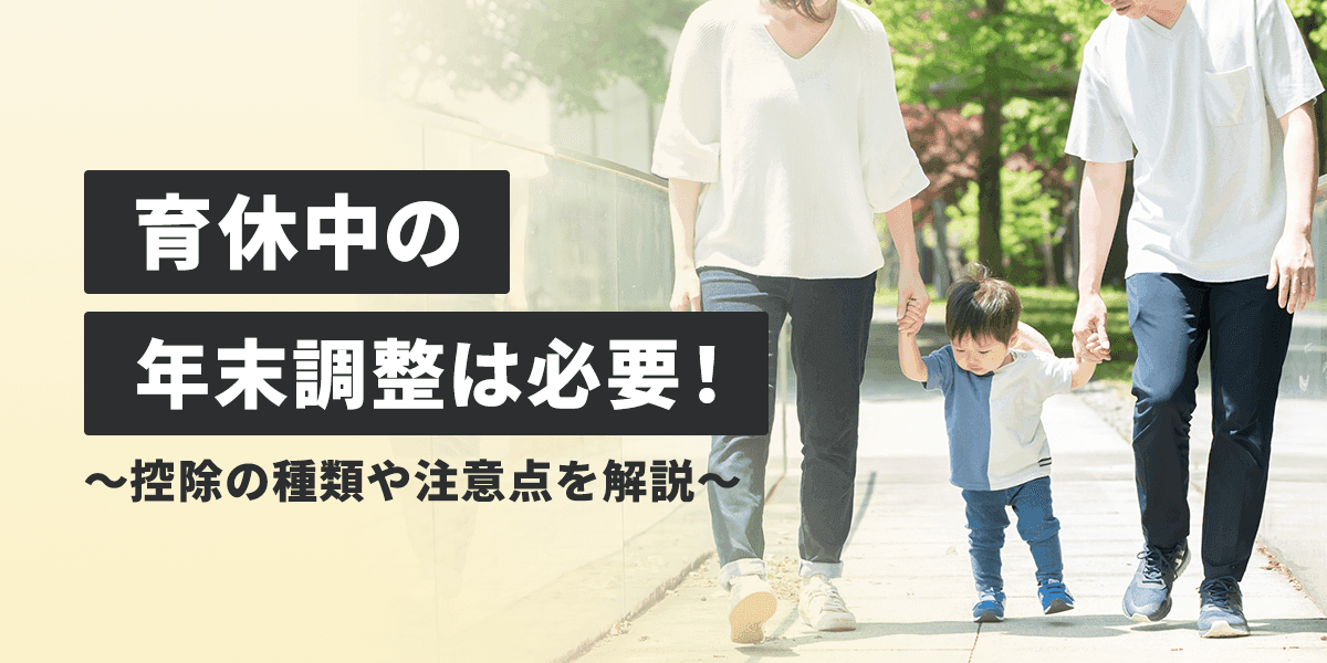 育休中の年末調整は必要!どうやる?控除の種類や注意点を解説