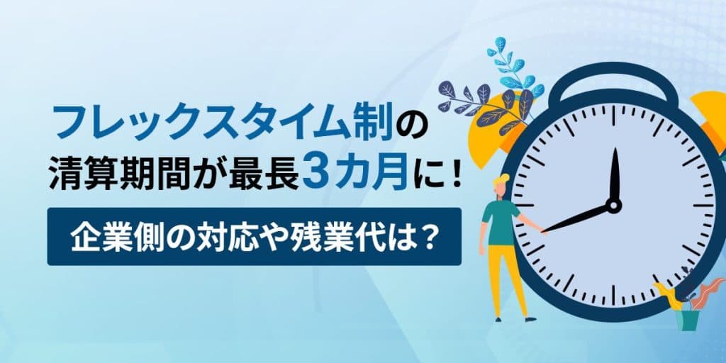 フレックスタイム制の清算期間が最長3カ月に!企業側の対応や残業代は?