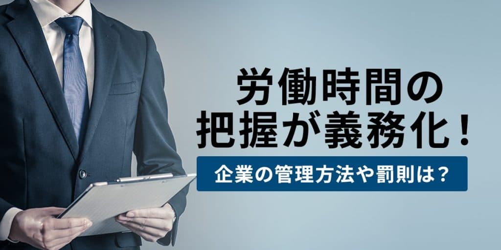 【社労士監修】労働時間の把握が義務化!企業の管理方法や罰則は?