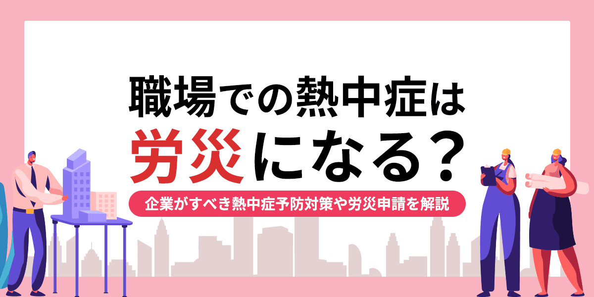 職場での熱中症は労災になる?企業がすべき熱中症予防対策や労災申請を解説