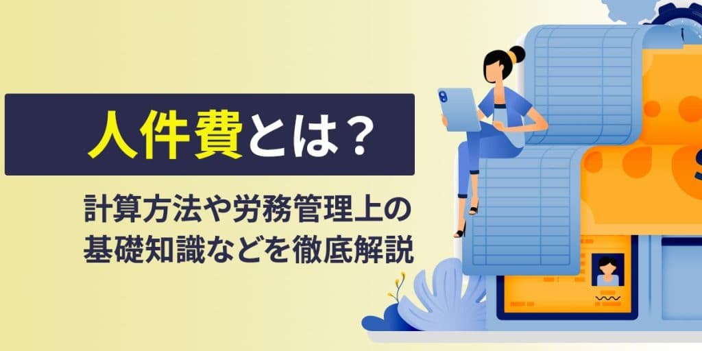 人件費とは?計算方法や労務管理上の基礎知識、種類、総額人件費水準の是正方法まで徹底解説!