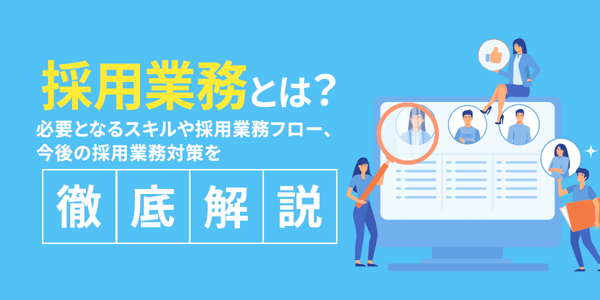 採用業務とは?必要となるスキルや採用業務フロー、今後の採用業務対策を徹底解説!