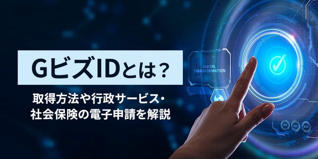 GビズIDとは?何が出来る?取得方法や利用できる行政サービス・社会保険の電子申請を解説