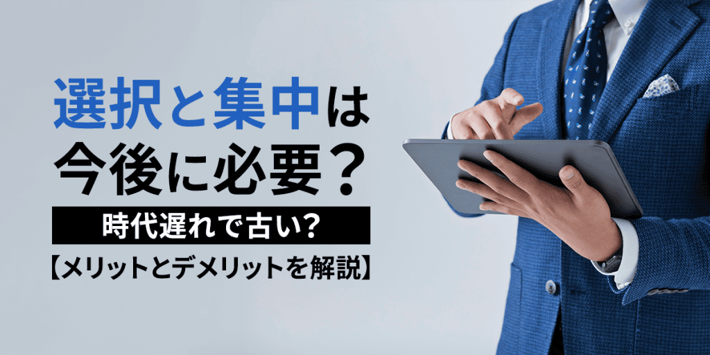 選択と集中は今後に必要?時代遅れで古い?メリット・デメリットとは