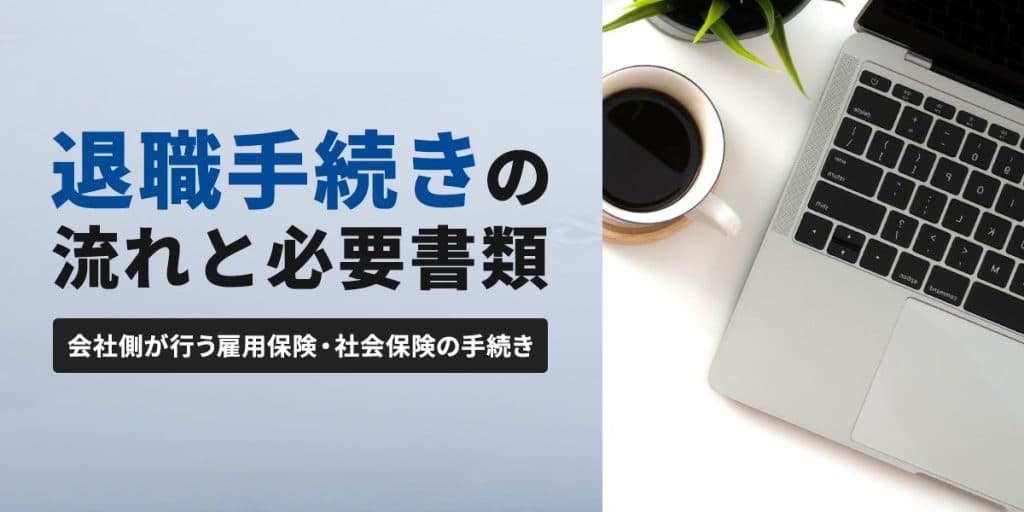 退職手続きの流れと必要書類|会社側が行う雇用保険・社会保険の手続きとは
