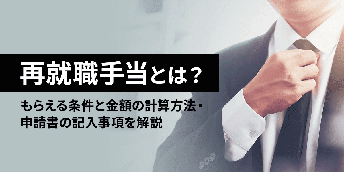 再就職手当とは?もらえる条件と金額の計算方法・申請書の記入事項を解説