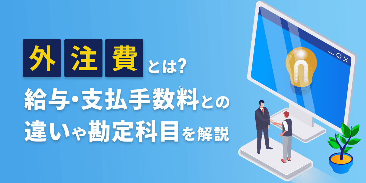 外注費とは? 給与・支払手数料との違いや勘定科目を解説