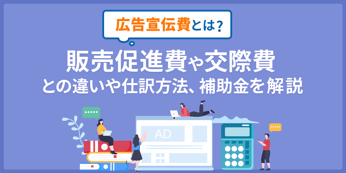 広告宣伝費とは? 販売促進費や交際費との違いや仕訳方法、補助金を解説