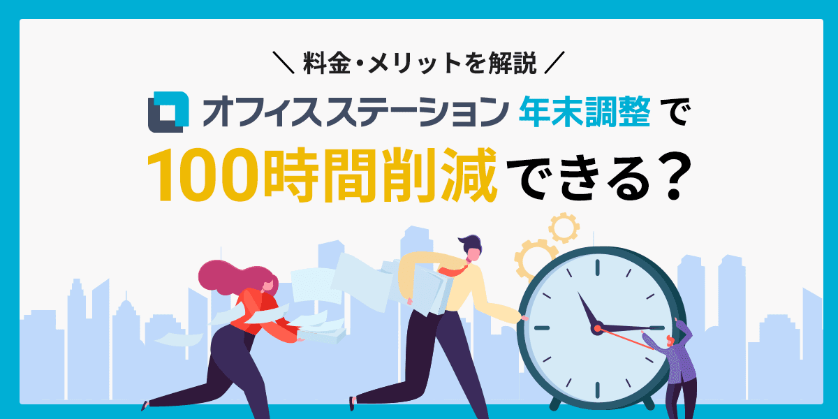 オフィスステーション年末調整で100時間削減できる?料金・メリットを解説
