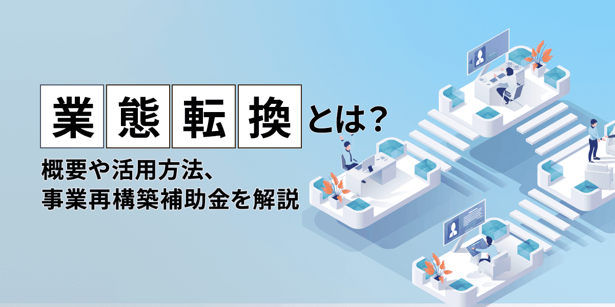 業態転換とは? 概要や活用方法、事業再構築補助金を解説