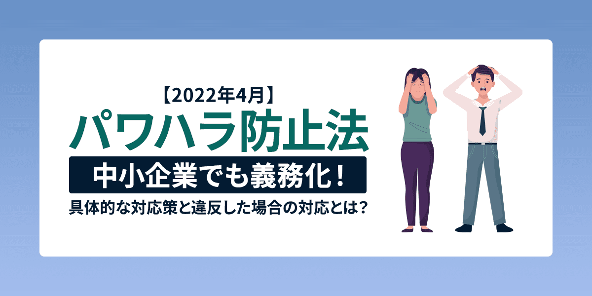 【2022年4月】パワハラ防止法が中小企業でも義務化!具体的な対応策と違反した場合の対応とは?