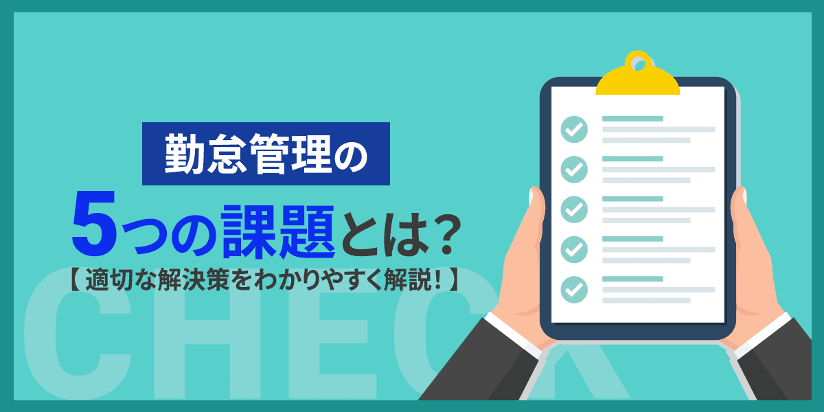 勤怠管理の5つの課題とは?適切な解決策をわかりやすく解説!