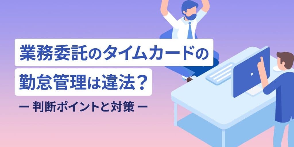 業務委託のタイムカードでの勤怠管理は違法?判断ポイントと対策